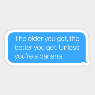 The Older You Get, the Better You Get. Unless You're a Banana. Sticker